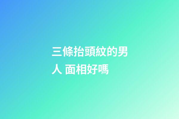三條抬頭紋的男人 面相好嗎